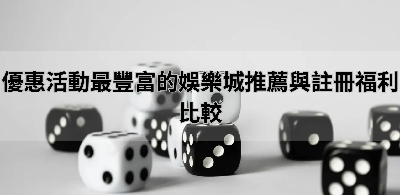 優惠活動最豐富的娛樂城推薦與註冊福利比較