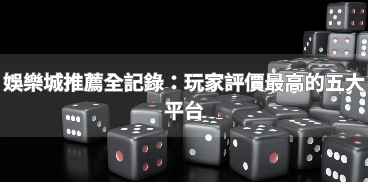 娛樂城推薦全記錄：玩家評價最高的五大平台